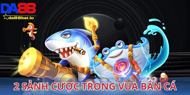 2 sảnh cược trong vua bắn cá