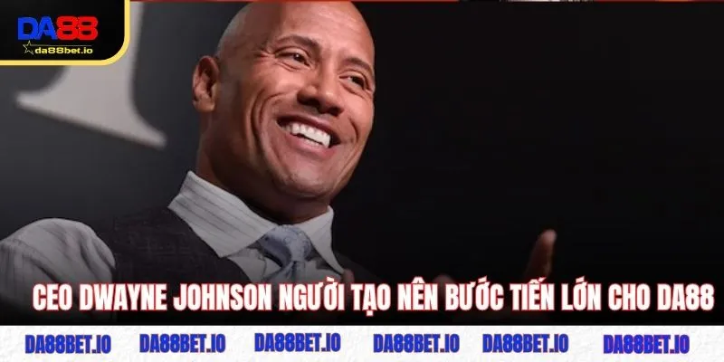 CEO Dwayne Johnson người tạo nên bước tiến lớn cho DA88