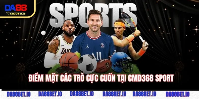 Điểm mặt các trò cực cuốn tại CMD368 Sport