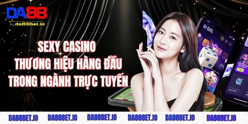 Sexy Casino - Thương hiệu hàng đầu trong ngành trực tuyến