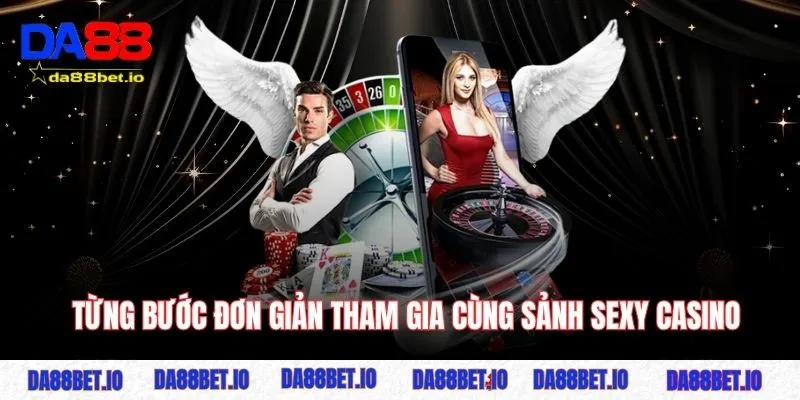 Từng bước đơn giản tham gia cùng sảnh sexy casino